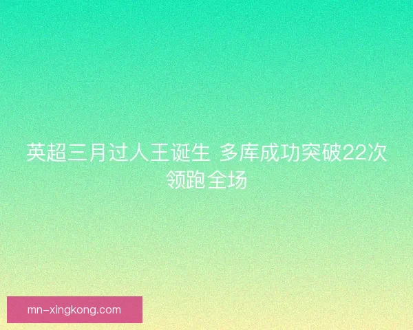 英超三月过人王诞生 多库成功突破22次领跑全场